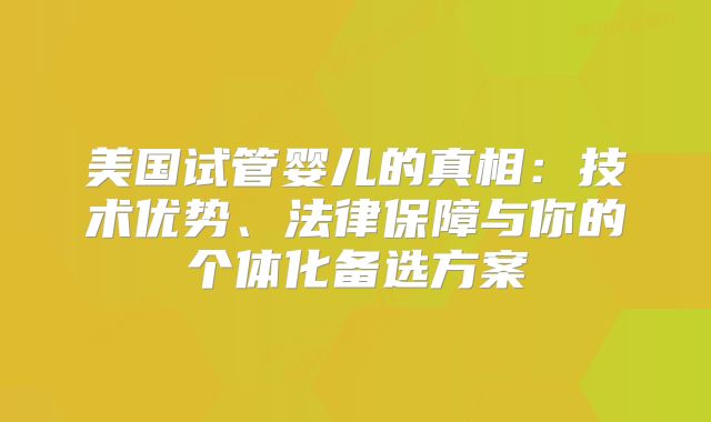 美国试管婴儿的真相：技术优势、法律保障与你的个体化备选方案