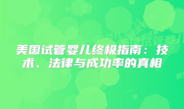 美国试管婴儿终极指南：技术、法律与成功率的真相