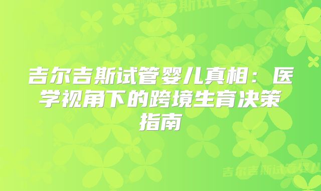 吉尔吉斯试管婴儿真相：医学视角下的跨境生育决策指南