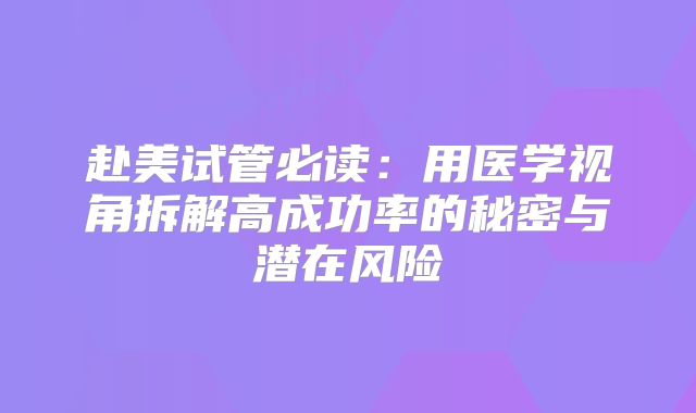 赴美试管必读:用医学视角拆解高成功率的秘密与潜在风险