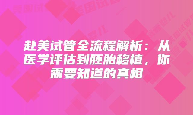赴美试管全流程解析：从医学评估到胚胎移植，你需要知道的真相
