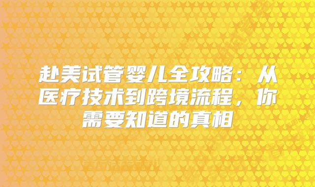 赴美试管婴儿全攻略：从医疗技术到跨境流程，你需要知道的真相