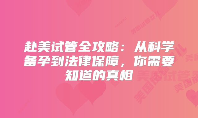 赴美试管全攻略：从科学备孕到法律保障，你需要知道的真相