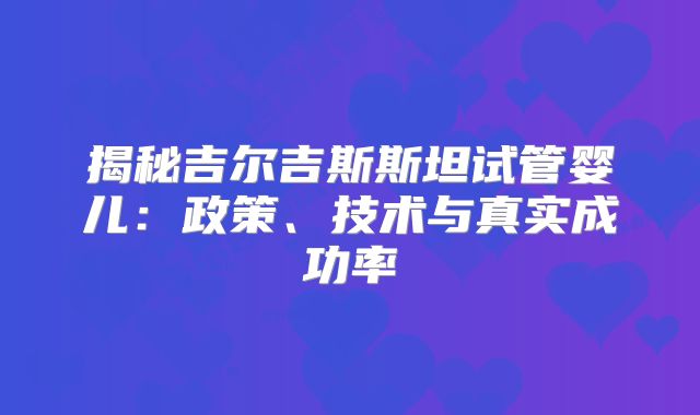揭秘吉尔吉斯斯坦试管婴儿：政策、技术与真实成功率
