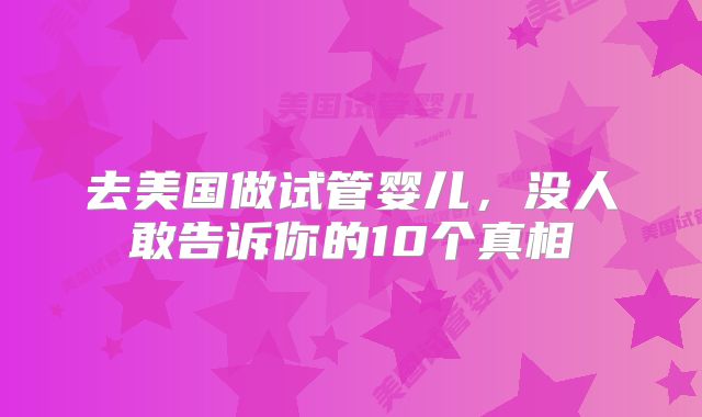 去美国做试管婴儿，没人敢告诉你的10个真相
