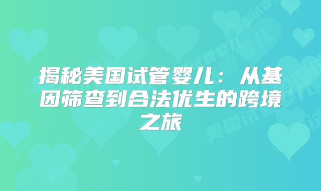 揭秘美国试管婴儿：从基因筛查到合法优生的跨境之旅