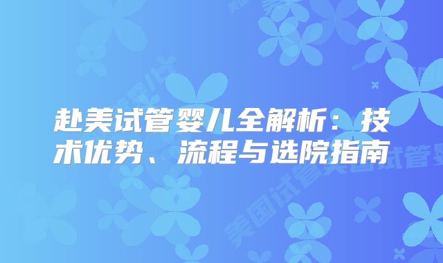 赴美试管婴儿全解析：技术优势、流程与选院指南