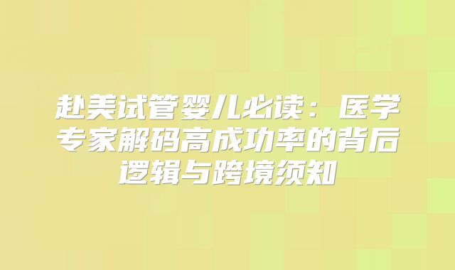 赴美试管婴儿必读：医学专家解码高成功率的背后逻辑与跨境须知