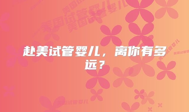 赴美试管婴儿,离你有多远?