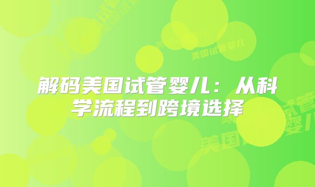 解码美国试管婴儿：从科学流程到跨境选择