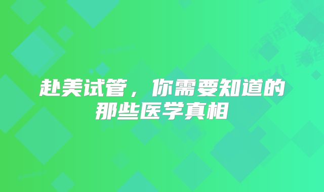 赴美试管，你需要知道的那些医学真相