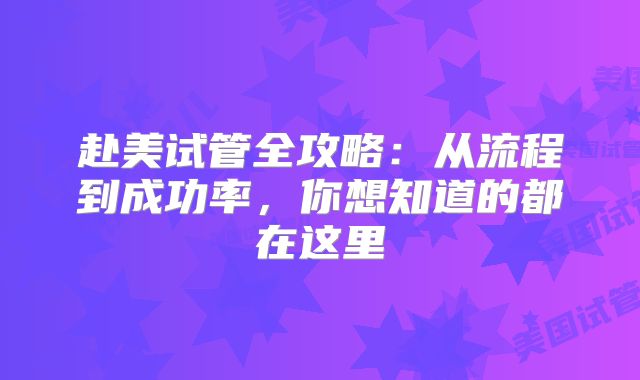 赴美试管全攻略：从流程到成功率，你想知道的都在这里