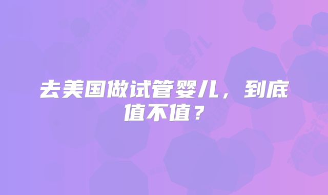去美国做试管婴儿，到底值不值？