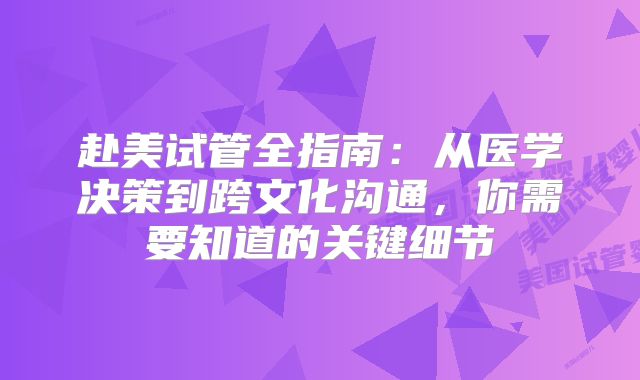 赴美试管全指南：从医学决策到跨文化沟通，你需要知道的关键细节
