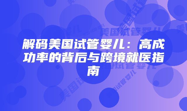 解码美国试管婴儿：高成功率的背后与跨境就医指南
