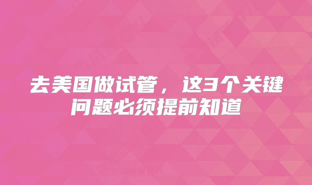 去美国做试管,这3个关键问题必须提前知道