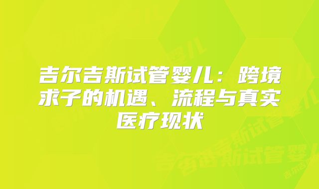 吉尔吉斯试管婴儿：跨境求子的机遇、流程与真实医疗现状
