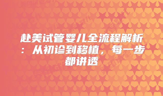 赴美试管婴儿全流程解析:从初诊到移植,每一步都讲透