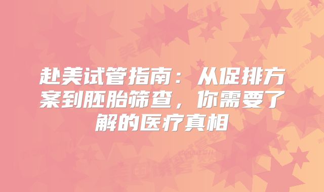 赴美试管指南：从促排方案到胚胎筛查，你需要了解的医疗真相