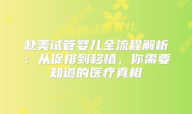 赴美试管婴儿全流程解析:从促排到移植,你需要知道的医疗真相