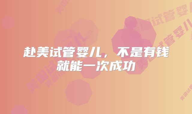 赴美试管婴儿,不是有钱就能一次成功