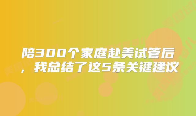 陪300个家庭赴美试管后，我总结了这5条关键建议