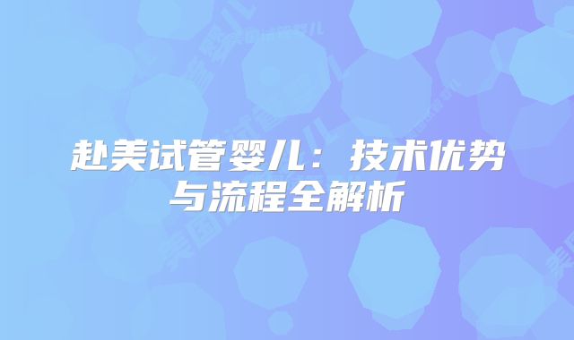 赴美试管婴儿：技术优势与流程全解析