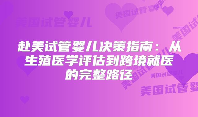赴美试管婴儿决策指南：从生殖医学评估到跨境就医的完整路径