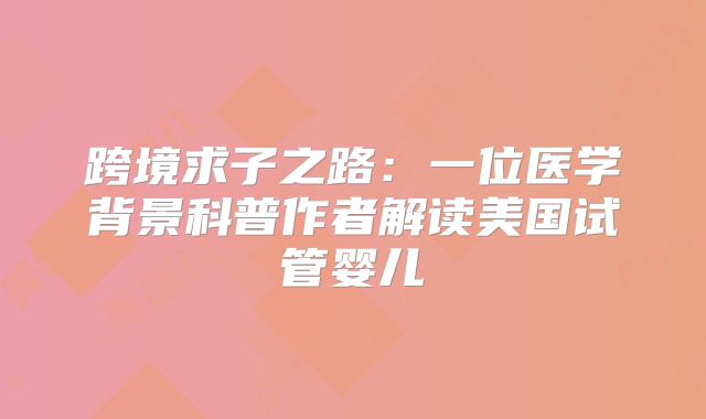 跨境求子之路:一位医学背景科普作者解读美国试管婴儿
