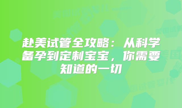 赴美试管全攻略:从科学备孕到定制宝宝,你需要知道的一切