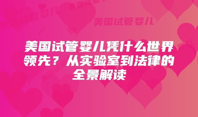 美国试管婴儿凭什么世界领先？从实验室到法律的全景解读