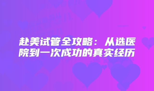 赴美试管全攻略：从选医院到一次成功的真实经历