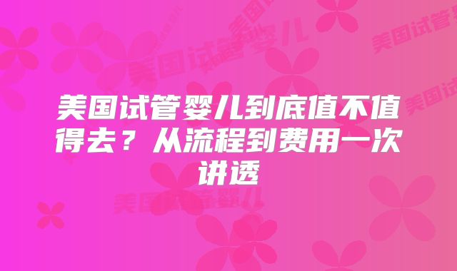 美国试管婴儿到底值不值得去?从流程到费用一次讲透
