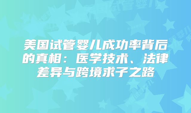 美国试管婴儿成功率背后的真相：医学技术、法律差异与跨境求子之路