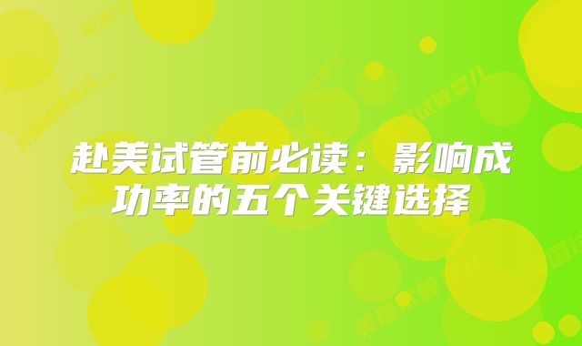 赴美试管前必读：影响成功率的五个关键选择