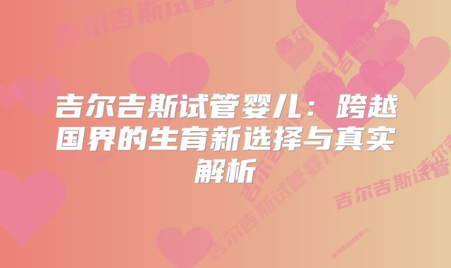 吉尔吉斯试管婴儿：跨越国界的生育新选择与真实解析