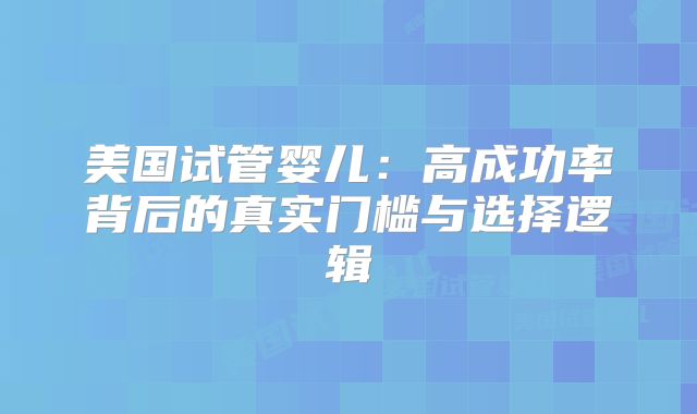 美国试管婴儿：高成功率背后的真实门槛与选择逻辑