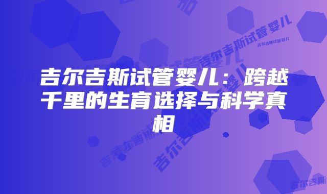 吉尔吉斯试管婴儿：跨越千里的生育选择与科学真相