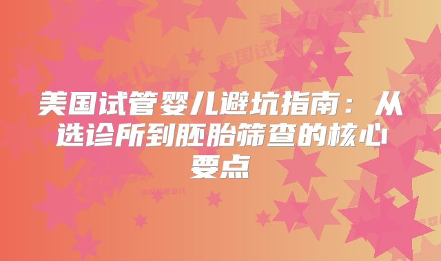 美国试管婴儿避坑指南:从选诊所到胚胎筛查的核心要点