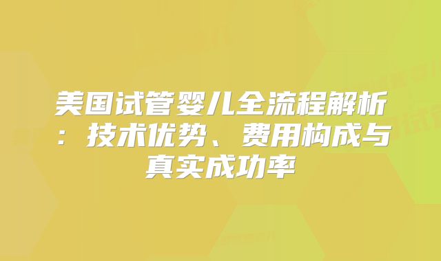 美国试管婴儿全流程解析：技术优势、费用构成与真实成功率