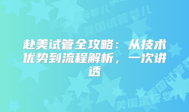 赴美试管全攻略：从技术优势到流程解析，一次讲透