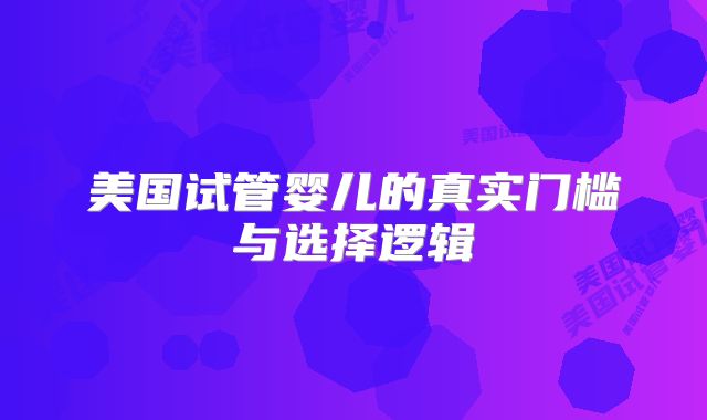 美国试管婴儿的真实门槛与选择逻辑