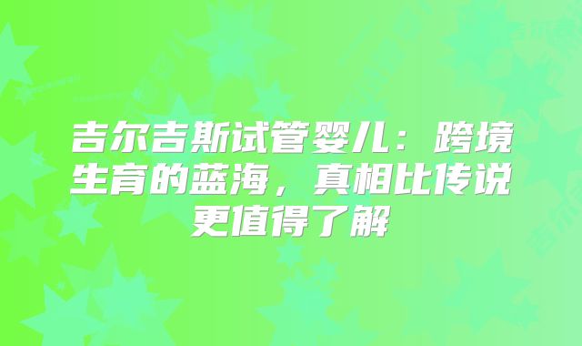 吉尔吉斯试管婴儿：跨境生育的蓝海，真相比传说更值得了解