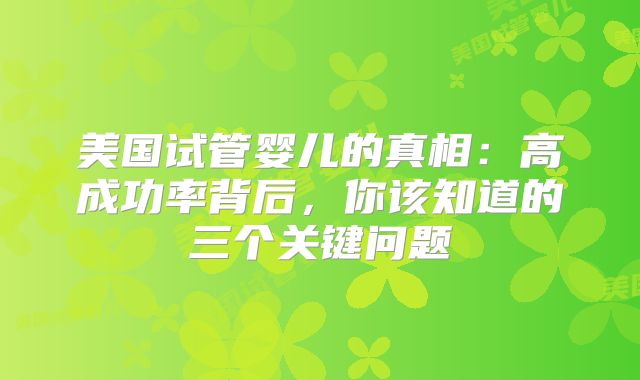 美国试管婴儿的真相:高成功率背后,你该知道的三个关键问题