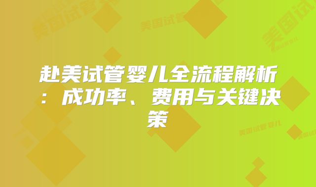 赴美试管婴儿全流程解析：成功率、费用与关键决策