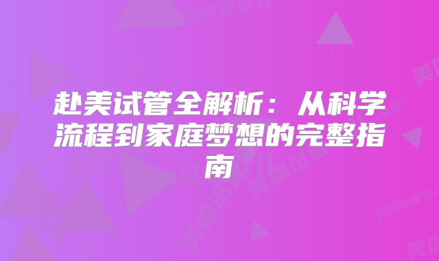 赴美试管全解析:从科学流程到家庭梦想的完整指南