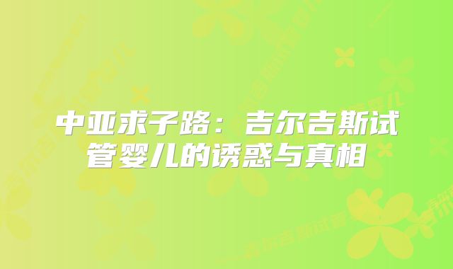 中亚求子路：吉尔吉斯试管婴儿的诱惑与真相