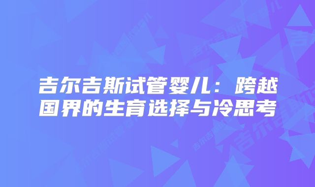 吉尔吉斯试管婴儿:跨越国界的生育选择与冷思考