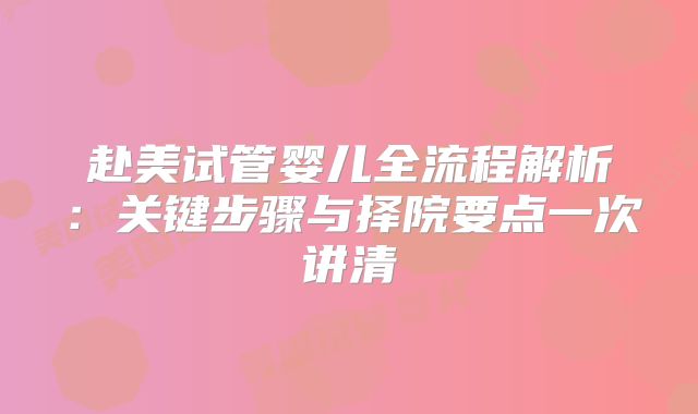 赴美试管婴儿全流程解析：关键步骤与择院要点一次讲清