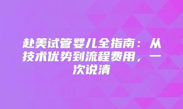 赴美试管婴儿全指南:从技术优势到流程费用,一次说清